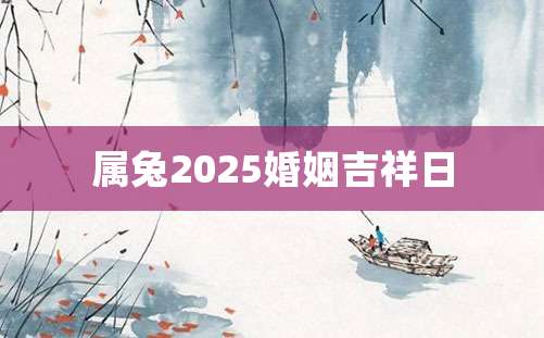 属兔2025婚姻吉祥日