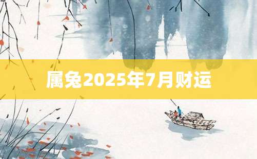 属兔2025年7月财运