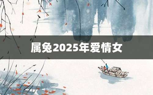 属兔2025年爱情女