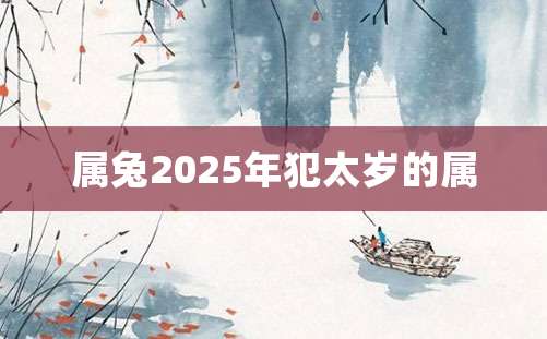 属兔2025年犯太岁的属