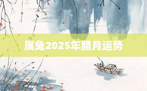 属兔2025年腊月运势