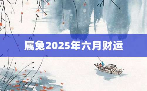 属兔2025年六月财运