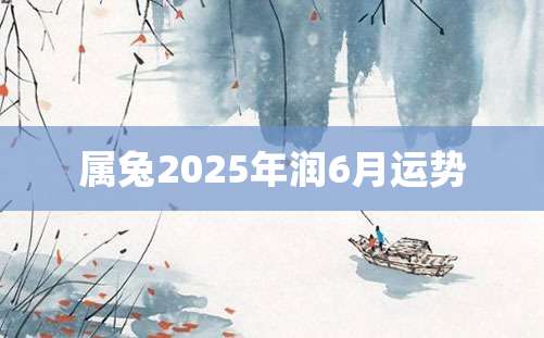 属兔2025年润6月运势