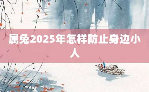 属兔2025年怎样防止身边小人