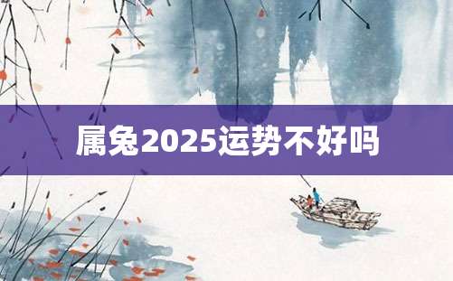 属兔2025运势不好吗