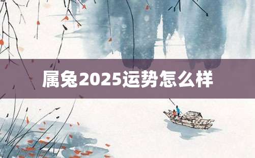 属兔2025运势怎么样