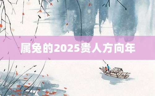 属兔的2025贵人方向年