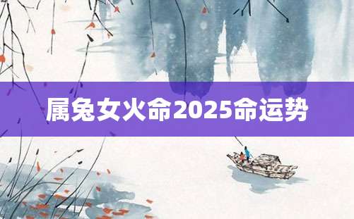 属兔女火命2025命运势