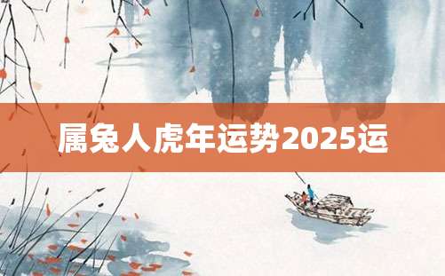 属兔人虎年运势2025运