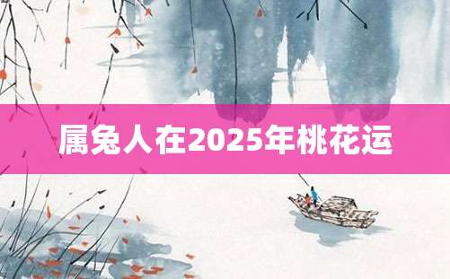 属兔人在2025年桃花运