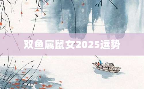 双鱼属鼠女2025运势