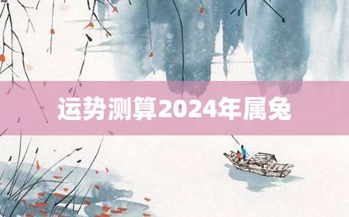 运势测算2024年属兔