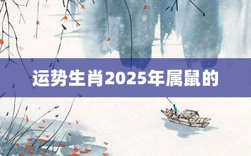 运势生肖2025年属鼠的