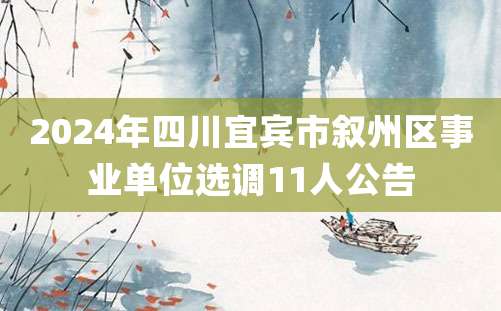 2024年四川宜宾市叙州区事业单位选调11人公告