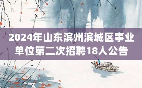 2024年山东滨州滨城区事业单位第二次招聘18人公告