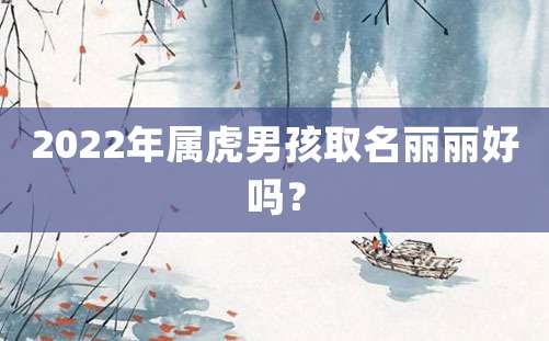 2022年属虎男孩取名丽丽好吗？