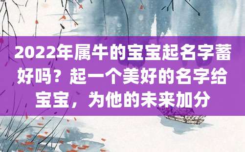 2022年属牛的宝宝起名字蓄好吗？起一个美好的名字给宝宝，为他的未来加分