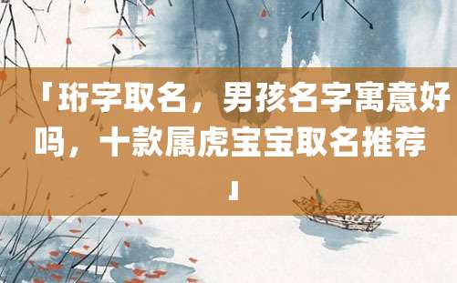 「珩字取名，男孩名字寓意好吗，十款属虎宝宝取名推荐」