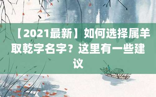 【2021最新】如何选择属羊取乾字名字？这里有一些建议