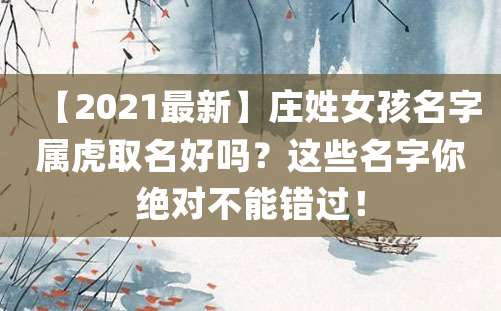 【2021最新】庄姓女孩名字属虎取名好吗？这些名字你绝对不能错过！