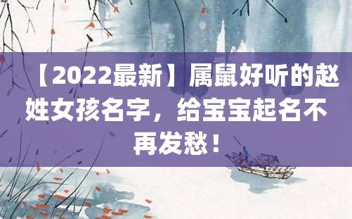 【2022最新】属鼠好听的赵姓女孩名字，给宝宝起名不再发愁！