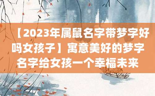 【2023年属鼠名字带梦字好吗女孩子】寓意美好的梦字名字给女孩一个幸福未来