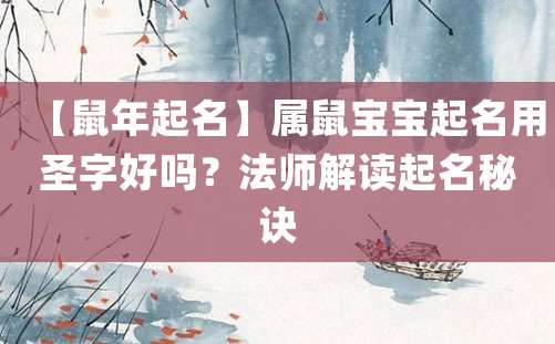 【鼠年起名】属鼠宝宝起名用圣字好吗？法师解读起名秘诀