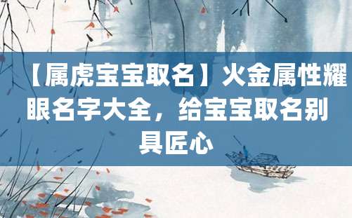 【属虎宝宝取名】火金属性耀眼名字大全，给宝宝取名别具匠心