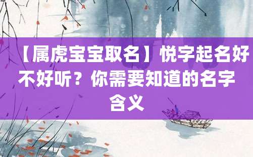 【属虎宝宝取名】悦字起名好不好听？你需要知道的名字含义