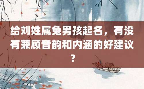 给刘姓属兔男孩起名，有没有兼顾音韵和内涵的好建议？