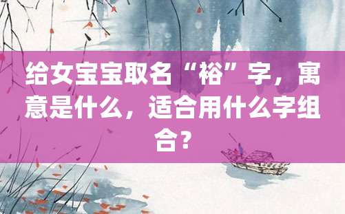 给女宝宝取名“裕”字，寓意是什么，适合用什么字组合？