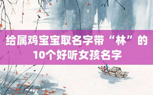 给属鸡宝宝取名字带“林”的10个好听女孩名字