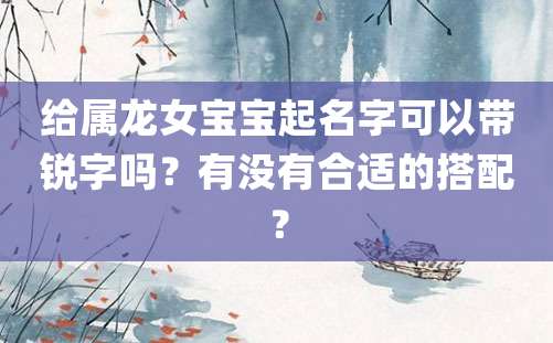 给属龙女宝宝起名字可以带锐字吗？有没有合适的搭配？