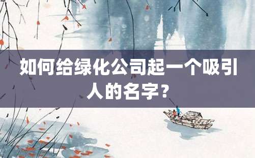 如何给绿化公司起一个吸引人的名字？