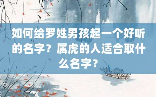 如何给罗姓男孩起一个好听的名字？属虎的人适合取什么名字？