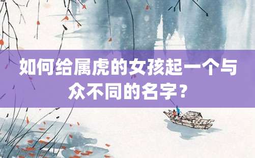 如何给属虎的女孩起一个与众不同的名字？