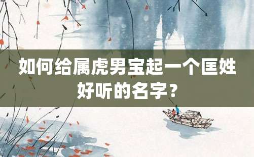 如何给属虎男宝起一个匡姓好听的名字？