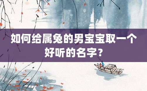 如何给属兔的男宝宝取一个好听的名字？