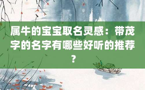 属牛的宝宝取名灵感：带茂字的名字有哪些好听的推荐？