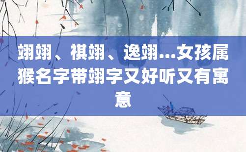 翊翊、祺翊、逸翊...女孩属猴名字带翊字又好听又有寓意