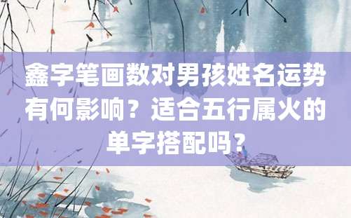 鑫字笔画数对男孩姓名运势有何影响？适合五行属火的单字搭配吗？