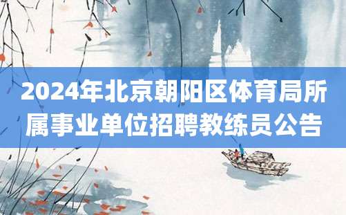 2024年北京朝阳区体育局所属事业单位招聘教练员公告