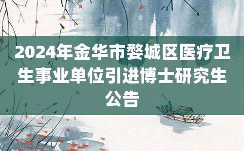 2024年金华市婺城区医疗卫生事业单位引进博士研究生公告