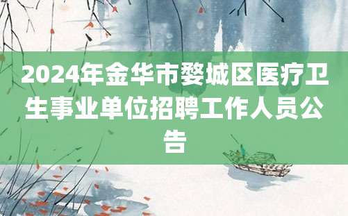 2024年金华市婺城区医疗卫生事业单位招聘工作人员公告