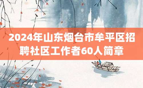 2024年山东烟台市牟平区招聘社区工作者60人简章