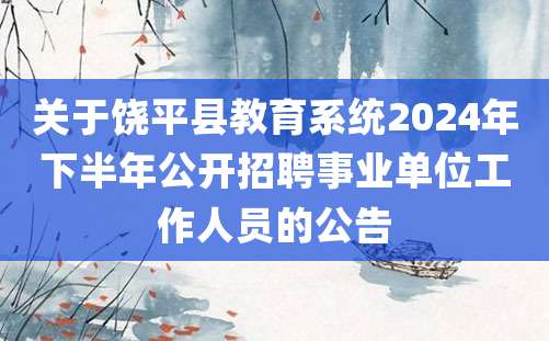 关于饶平县教育系统2024年下半年公开招聘事业单位工作人员的公告