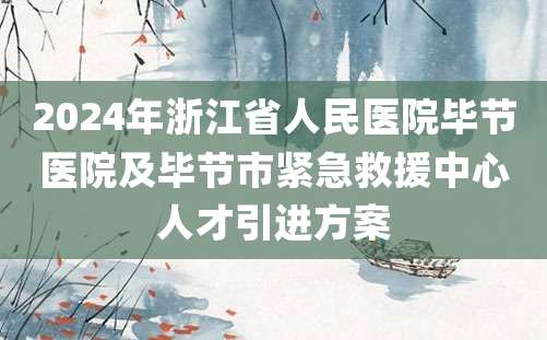 2024年浙江省人民医院毕节医院及毕节市紧急救援中心人才引进方案