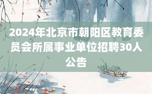 2024年北京市朝阳区教育委员会所属事业单位招聘30人公告