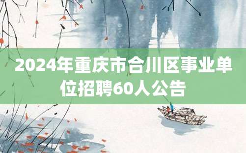 2024年重庆市合川区事业单位招聘60人公告