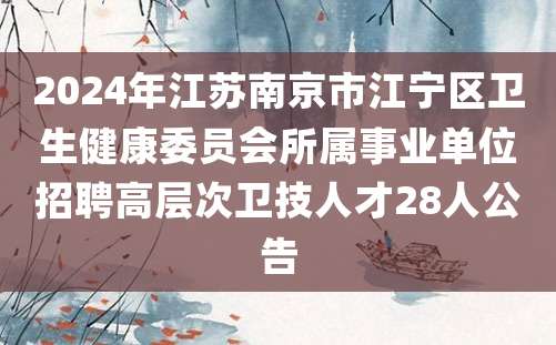 2024年江苏南京市江宁区卫生健康委员会所属事业单位招聘高层次卫技人才28人公告